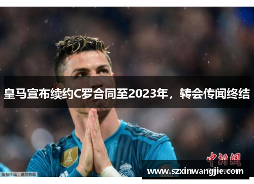 皇马宣布续约C罗合同至2023年，转会传闻终结